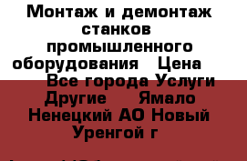 Монтаж и демонтаж станков, промышленного оборудования › Цена ­ 5 000 - Все города Услуги » Другие   . Ямало-Ненецкий АО,Новый Уренгой г.